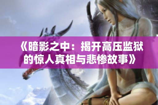 《暗影之中：揭开高压监狱的惊人真相与悲惨故事》