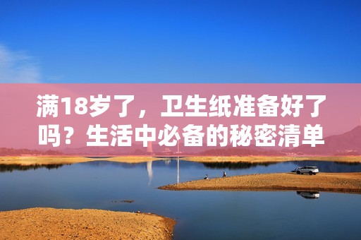 满18岁了，卫生纸准备好了吗？生活中必备的秘密清单！