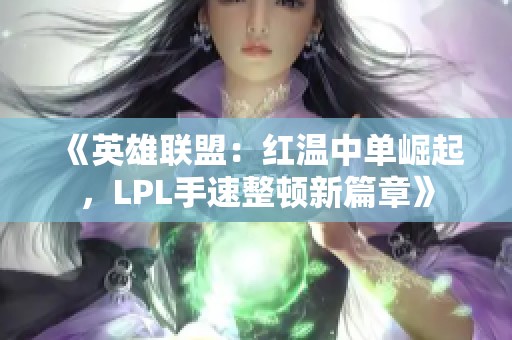 《英雄联盟：红温中单崛起，LPL手速整顿新篇章》