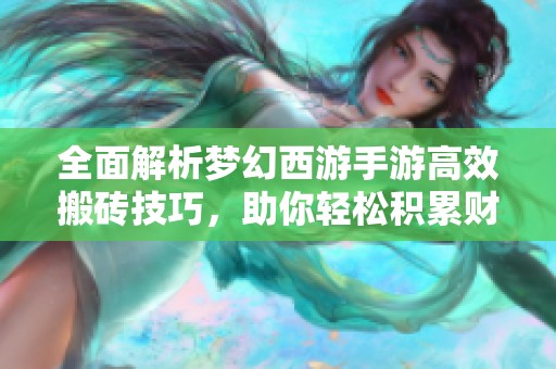 全面解析梦幻西游手游高效搬砖技巧，助你轻松积累财富