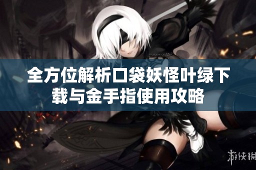 全方位解析口袋妖怪叶绿下载与金手指使用攻略
