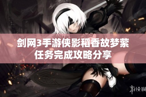 剑网3手游侠影稻香故梦萦任务完成攻略分享