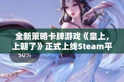 全新策略卡牌游戏《皇上，上朝了》正式上线Steam平台