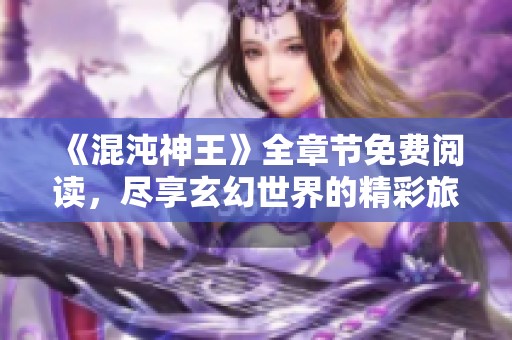 《混沌神王》全章节免费阅读，尽享玄幻世界的精彩旅程