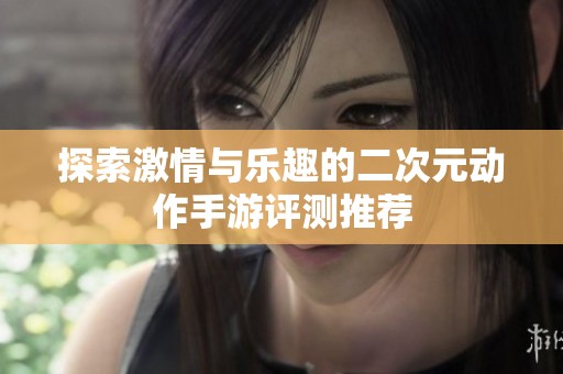 探索激情与乐趣的二次元动作手游评测推荐