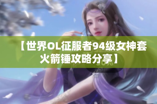 【世界OL征服者94级女神套火箭锤攻略分享】