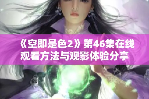 《空即是色2》第46集在线观看方法与观影体验分享