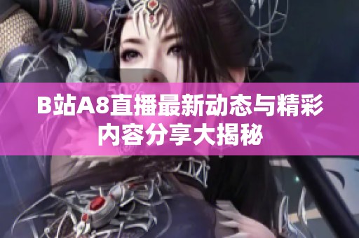 B站A8直播最新动态与精彩内容分享大揭秘