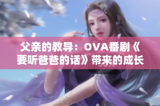 父亲的教导：OVA番剧《要听爸爸的话》带来的成长启示