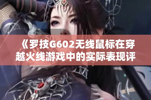 《罗技G602无线鼠标在穿越火线游戏中的实际表现评测》