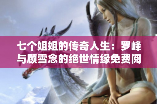 七个姐姐的传奇人生：罗峰与顾雪念的绝世情缘免费阅读最新章节