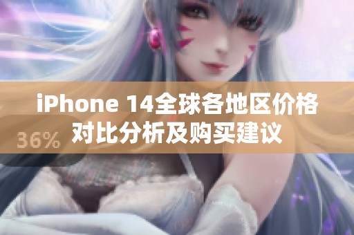 iPhone 14全球各地区价格对比分析及购买建议