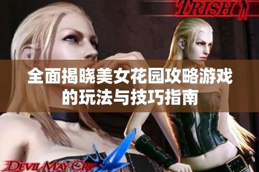 全面揭晓美女花园攻略游戏的玩法与技巧指南