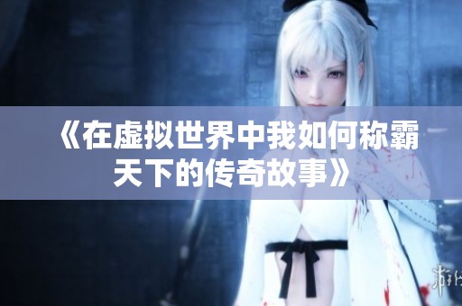 《在虚拟世界中我如何称霸天下的传奇故事》