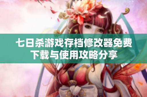 七日杀游戏存档修改器免费下载与使用攻略分享