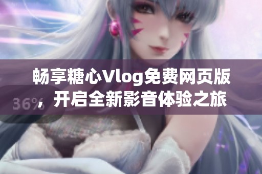 畅享糖心Vlog免费网页版，开启全新影音体验之旅