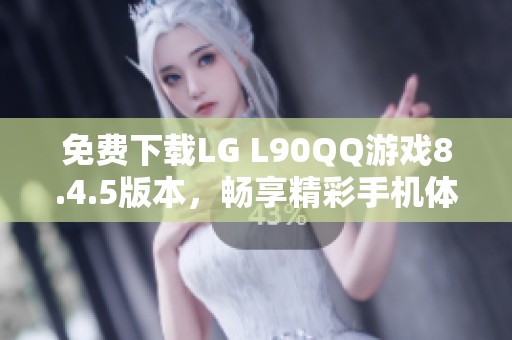 免费下载LG L90QQ游戏8.4.5版本，畅享精彩手机体验