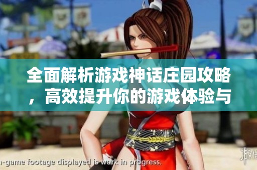 全面解析游戏神话庄园攻略，高效提升你的游戏体验与技巧