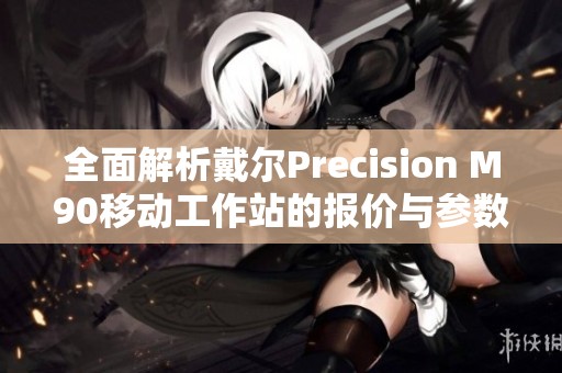 全面解析戴尔Precision M90移动工作站的报价与参数特点