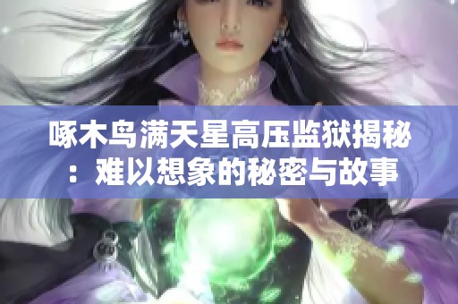 啄木鸟满天星高压监狱揭秘：难以想象的秘密与故事