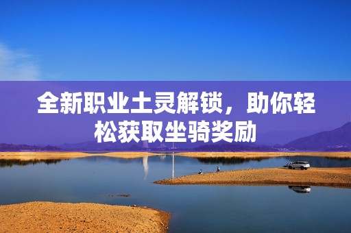 全新职业土灵解锁，助你轻松获取坐骑奖励