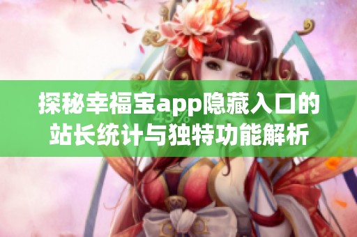 探秘幸福宝app隐藏入口的站长统计与独特功能解析