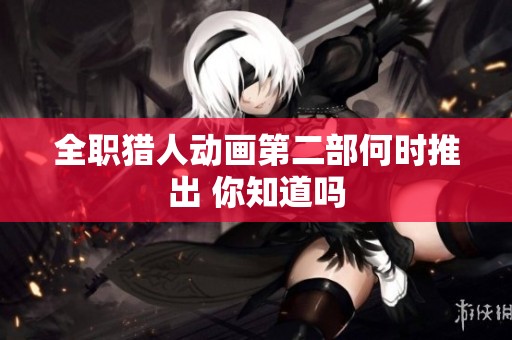 全职猎人动画第二部何时推出 你知道吗