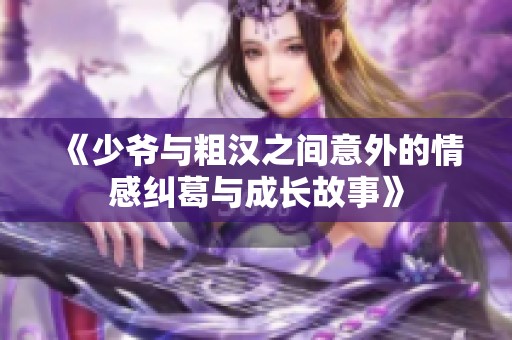 《少爷与粗汉之间意外的情感纠葛与成长故事》