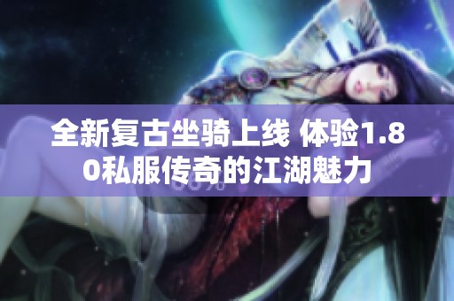 全新复古坐骑上线 体验1.80私服传奇的江湖魅力