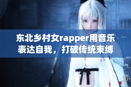 东北乡村女rapper用音乐表达自我，打破传统束缚