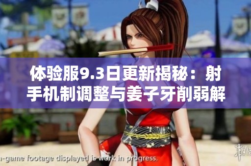 体验服9.3日更新揭秘：射手机制调整与姜子牙削弱解析
