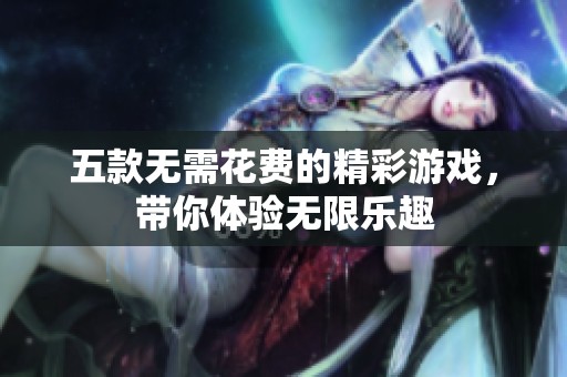 五款无需花费的精彩游戏，带你体验无限乐趣