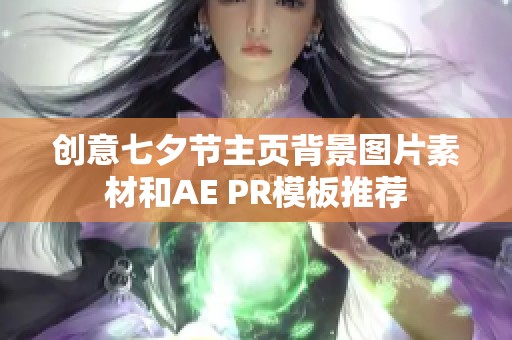 创意七夕节主页背景图片素材和AE PR模板推荐