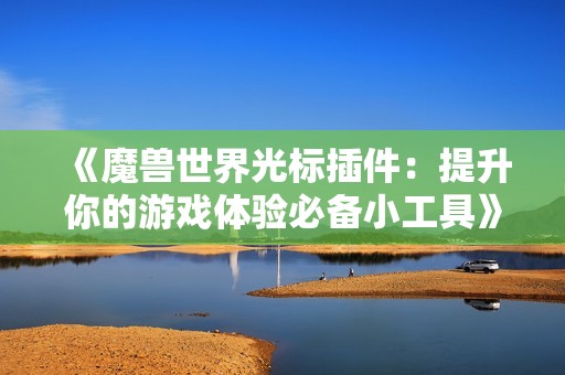 《魔兽世界光标插件：提升你的游戏体验必备小工具》