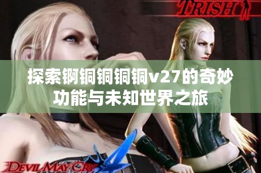 探索锕铜铜铜铜v27的奇妙功能与未知世界之旅
