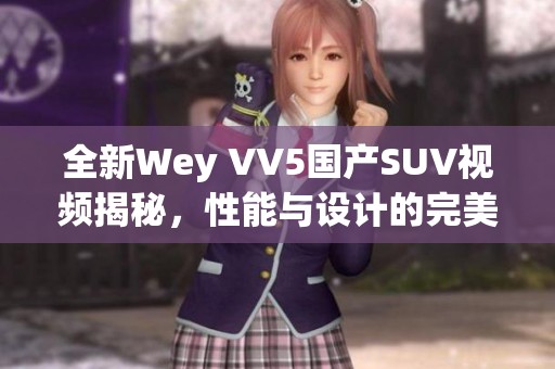 全新Wey VV5国产SUV视频揭秘，性能与设计的完美结合