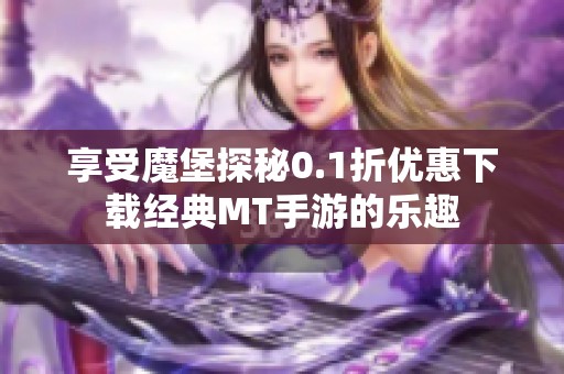 享受魔堡探秘0.1折优惠下载经典MT手游的乐趣