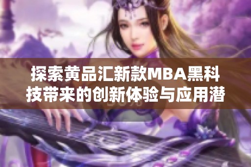 探索黄品汇新款MBA黑科技带来的创新体验与应用潜力