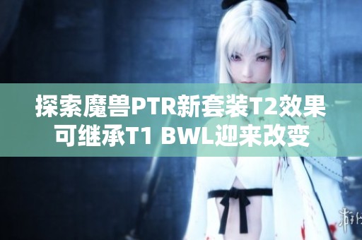 探索魔兽PTR新套装T2效果可继承T1 BWL迎来改变