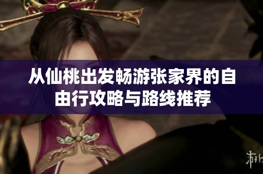 从仙桃出发畅游张家界的自由行攻略与路线推荐