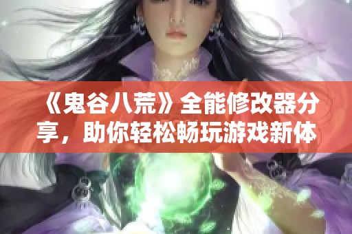 《鬼谷八荒》全能修改器分享，助你轻松畅玩游戏新体验