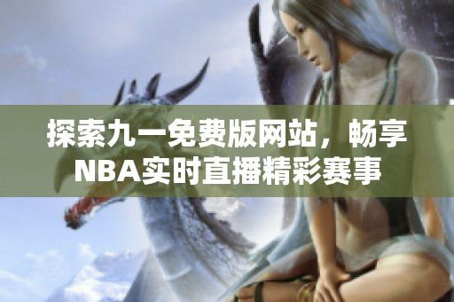 探索九一免费版网站，畅享NBA实时直播精彩赛事