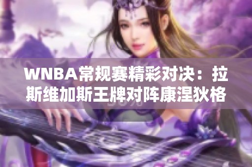 WNBA常规赛精彩对决：拉斯维加斯王牌对阵康涅狄格太阳的激烈较量！