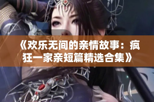 《欢乐无间的亲情故事：疯狂一家亲短篇精选合集》