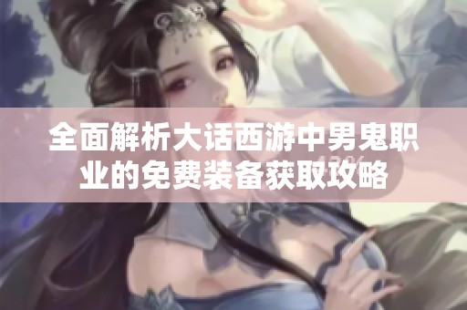 全面解析大话西游中男鬼职业的免费装备获取攻略