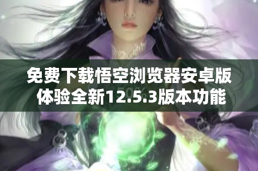 免费下载悟空浏览器安卓版 体验全新12.5.3版本功能
