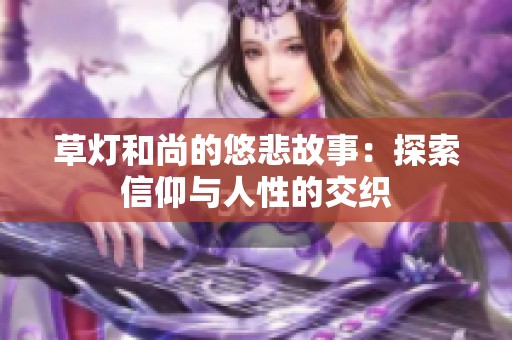 草灯和尚的悠悲故事：探索信仰与人性的交织
