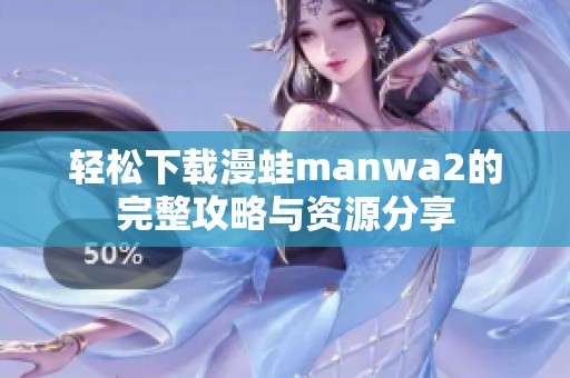 轻松下载漫蛙manwa2的完整攻略与资源分享