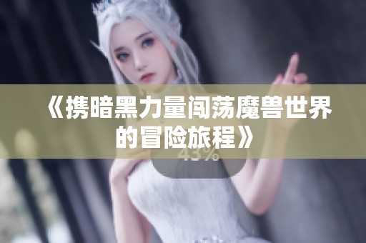 《携暗黑力量闯荡魔兽世界的冒险旅程》
