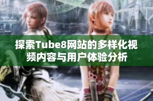 探索Tube8网站的多样化视频内容与用户体验分析